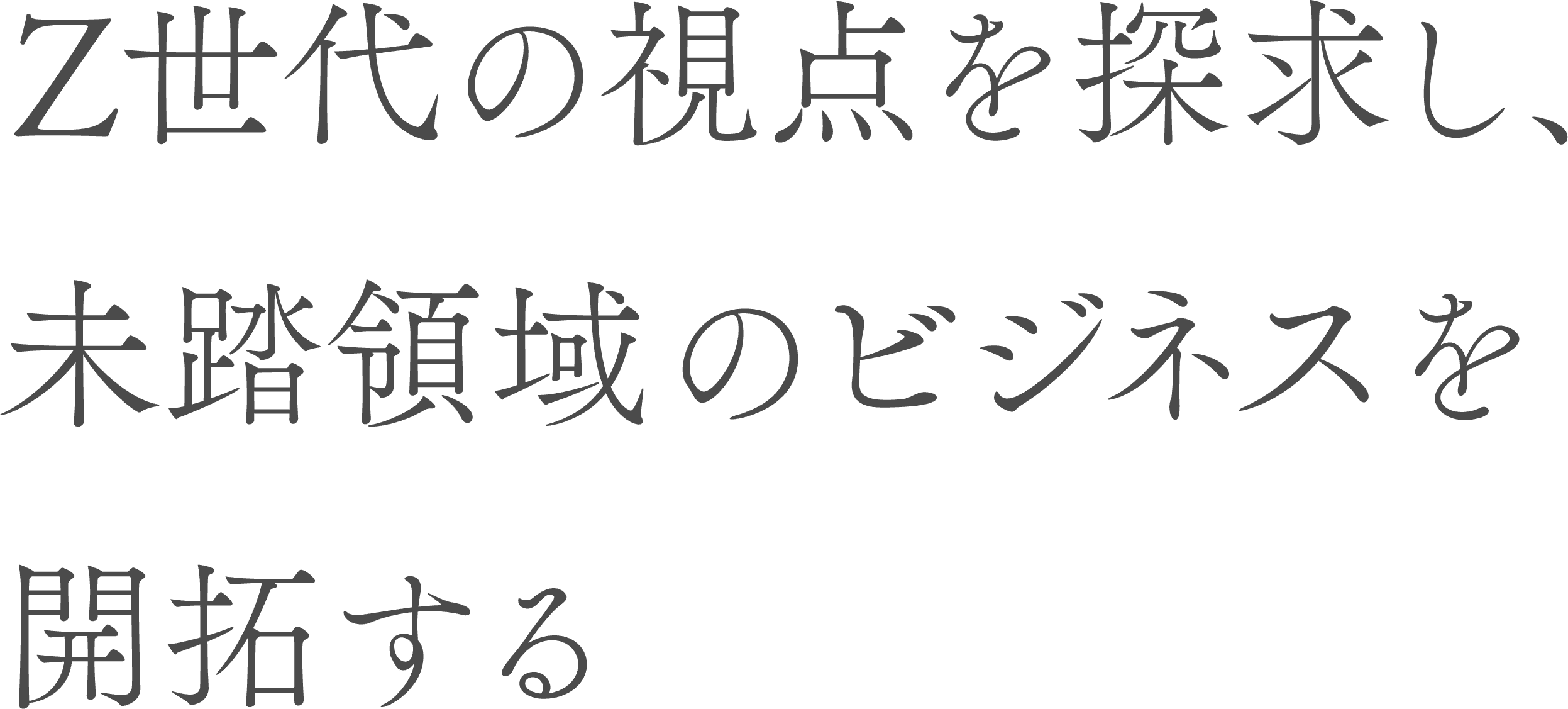 Z世代の視点を探求し、未踏領域のビジネスを開拓する